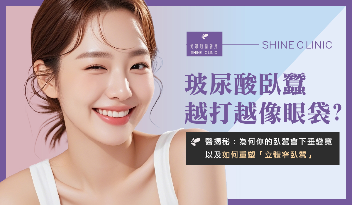 臥蠶越打越像眼袋？為何臥蠶會下垂變寬？如何重塑「立體窄臥蠶」？