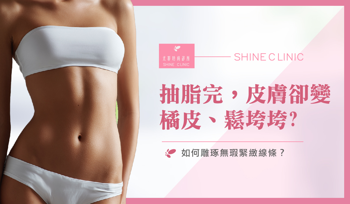 抽脂完，皮膚卻變橘皮、鬆垮垮？如何雕琢無瑕緊緻線條？